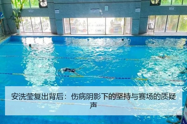 安洗莹复出背后：伤病阴影下的坚持与赛场的质疑声