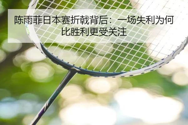 陈雨菲日本赛折戟背后：一场失利为何比胜利更受关注 | AG